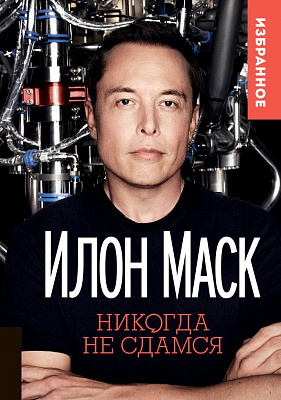 Илон Маск. Никогда не сдамся. Избранное
