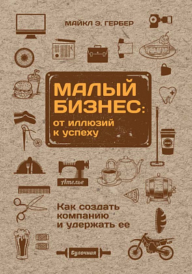 Малый бизнес: от иллюзий к успеху. Как создать компанию и удержать ее