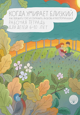 Когда умирает близкий. Как пережить горе и сохранить любовь и воспоминания. Рабочая тетрадь для детей 6–10 лет